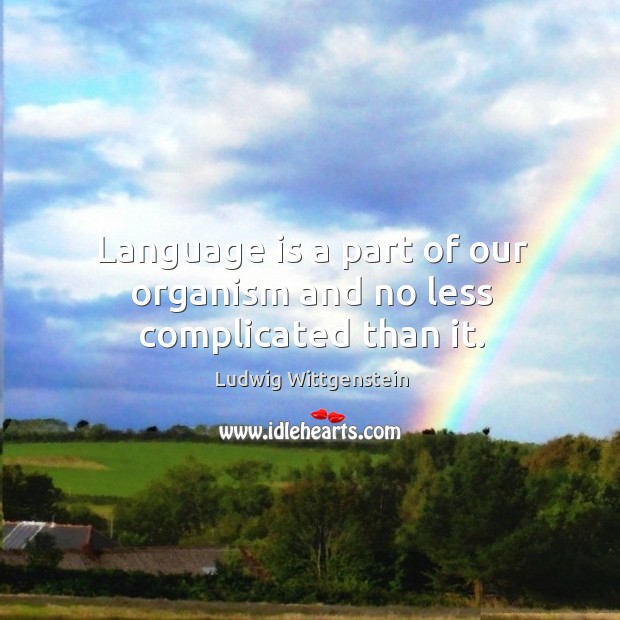 Language is a part of our organism and no less complicated than it. Ludwig Wittgenstein Picture Quote