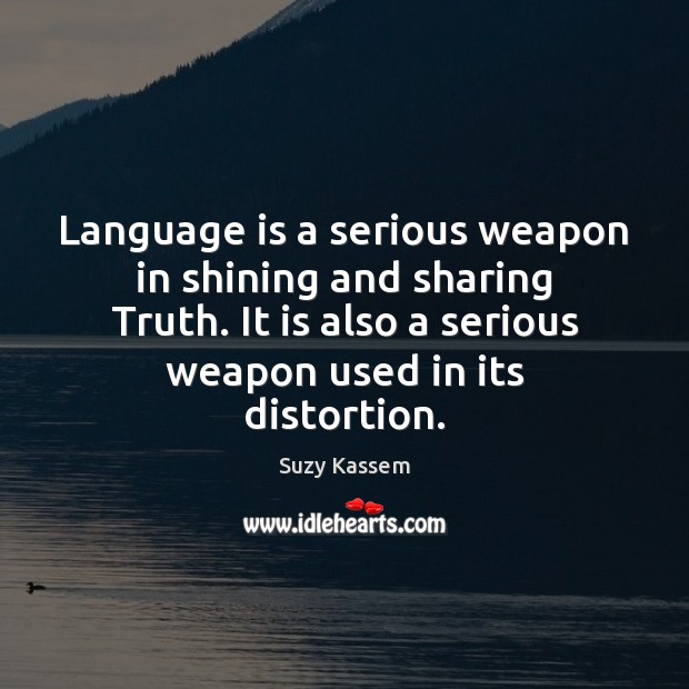 Language is a serious weapon in shining and sharing Truth. It is Suzy Kassem Picture Quote