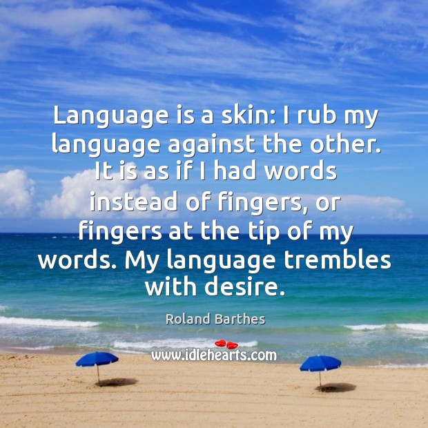 Language is a skin: I rub my language against the other. Roland Barthes Picture Quote