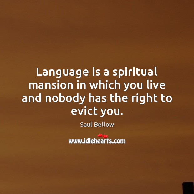 Language is a spiritual mansion in which you live and nobody has the right to evict you. Saul Bellow Picture Quote