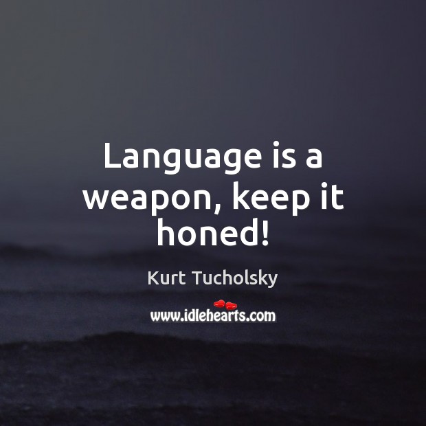 Language is a weapon, keep it honed! Kurt Tucholsky Picture Quote
