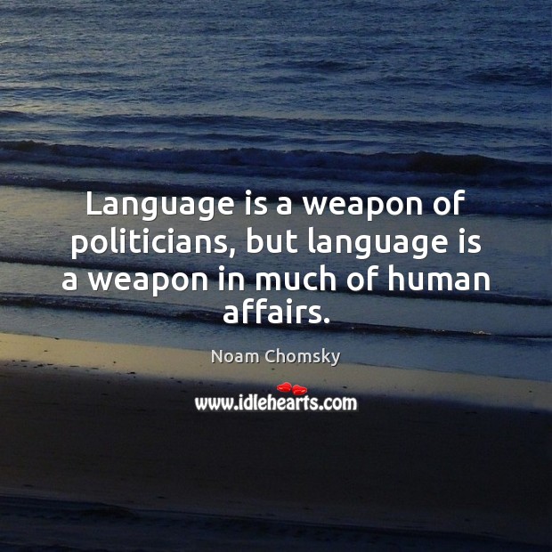 Language is a weapon of politicians, but language is a weapon in much of human affairs. 