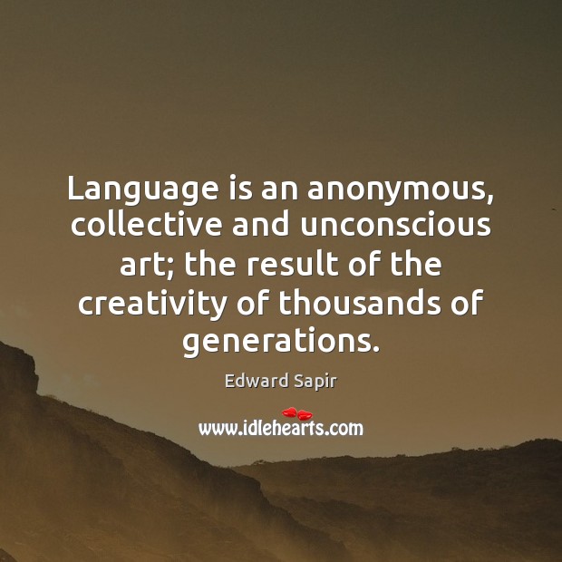 Language is an anonymous, collective and unconscious art; the result of the Edward Sapir Picture Quote