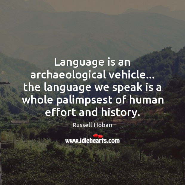 Language is an archaeological vehicle… the language we speak is a whole Russell Hoban Picture Quote
