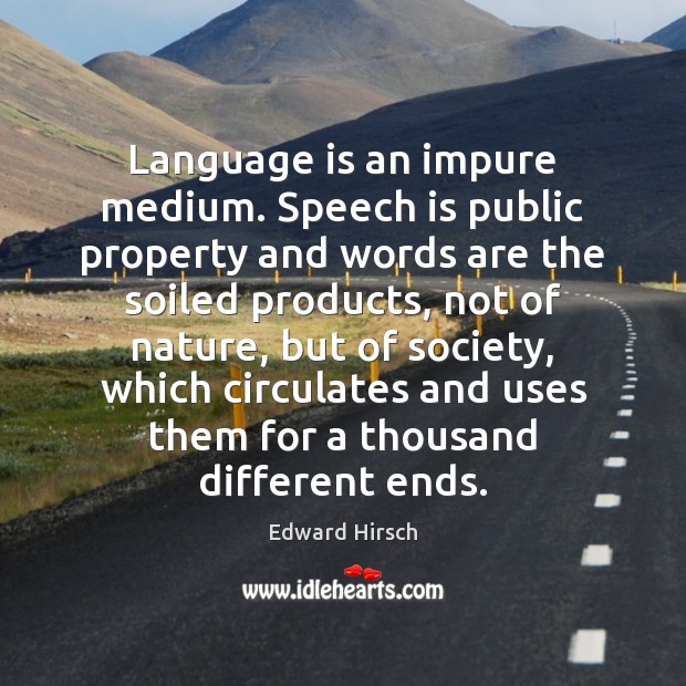 Language is an impure medium. Speech is public property and words are Edward Hirsch Picture Quote