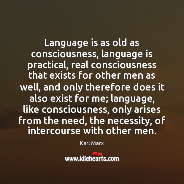 Language is as old as consciousness, language is practical, real consciousness that Karl Marx Picture Quote