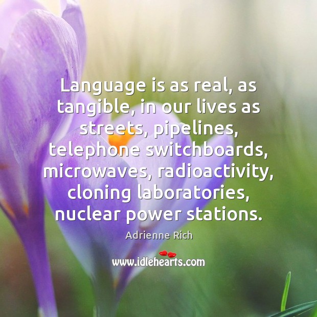 Language is as real, as tangible, in our lives as streets, pipelines, Adrienne Rich Picture Quote
