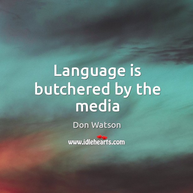 Language is butchered by the media Don Watson Picture Quote
