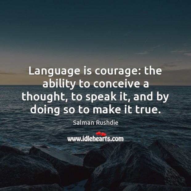Language is courage: the ability to conceive a thought, to speak it, Salman Rushdie Picture Quote