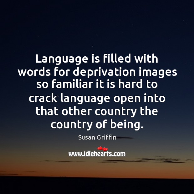 Language is filled with words for deprivation images so familiar it is Susan Griffin Picture Quote
