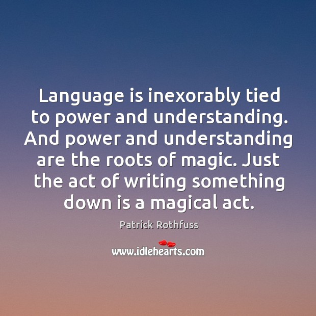 Language is inexorably tied to power and understanding. And power and understanding Patrick Rothfuss Picture Quote