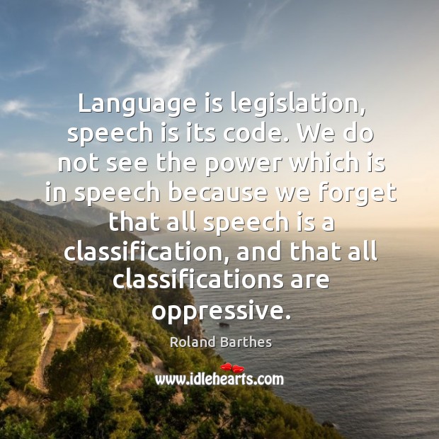 Language is legislation, speech is its code. We do not see the power which is in speech because Roland Barthes Picture Quote
