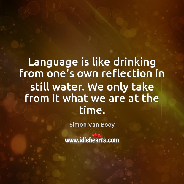 Language is like drinking from one’s own reflection in still water. We Simon Van Booy Picture Quote