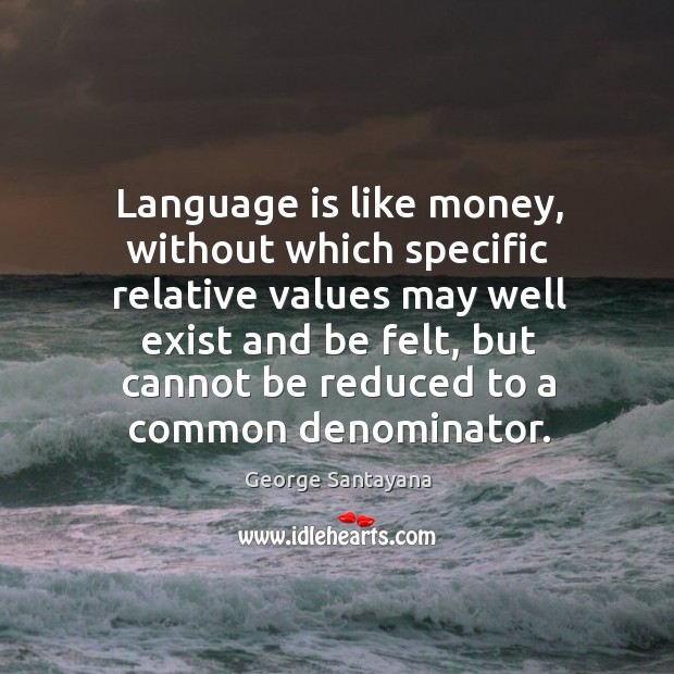 Language is like money, without which specific relative George Santayana Picture Quote