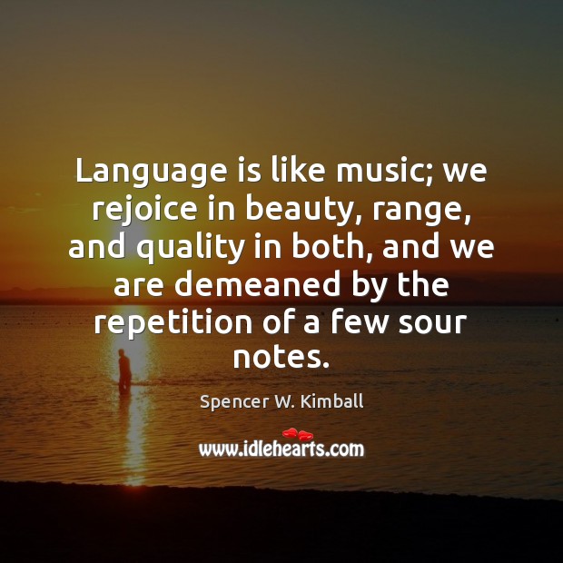 Language is like music; we rejoice in beauty, range, and quality in Spencer W. Kimball Picture Quote