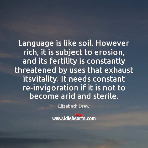 Language is like soil. However rich, it is subject to erosion, and Elizabeth Drew Picture Quote
