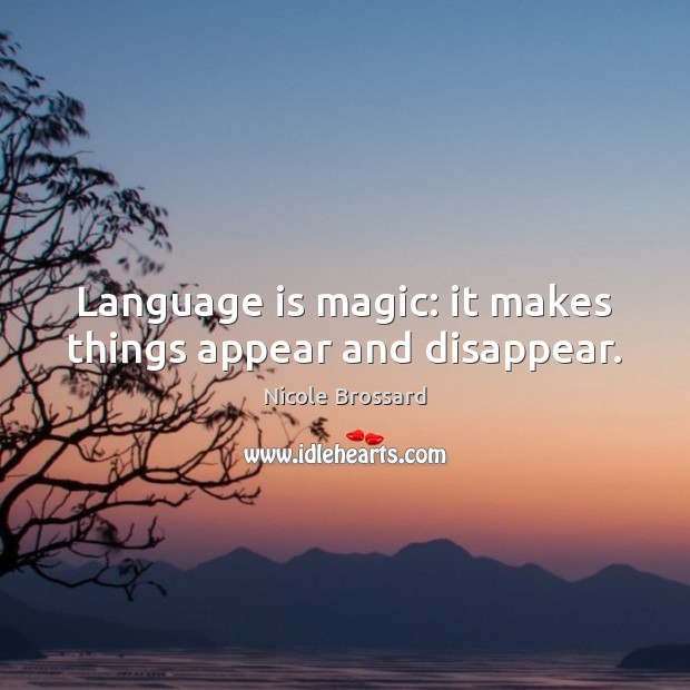 Language is magic: it makes things appear and disappear. Nicole Brossard Picture Quote