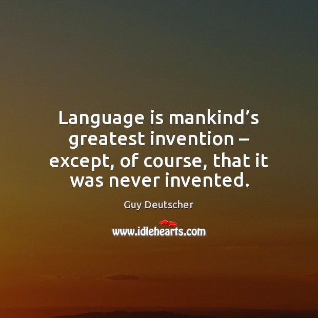 Language is mankind’s greatest invention – except, of course, that it was Guy Deutscher Picture Quote