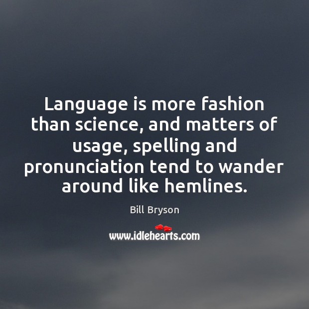 Language is more fashion than science, and matters of usage, spelling and Bill Bryson Picture Quote