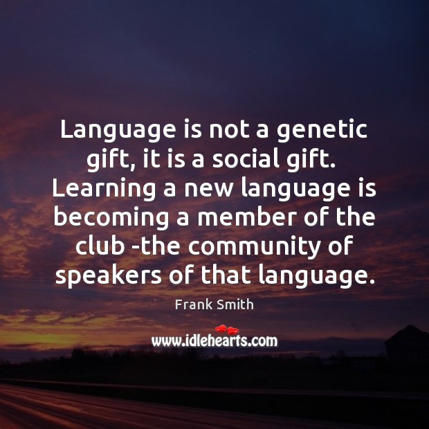 Language is not a genetic gift, it is a social gift.  Learning Frank Smith Picture Quote