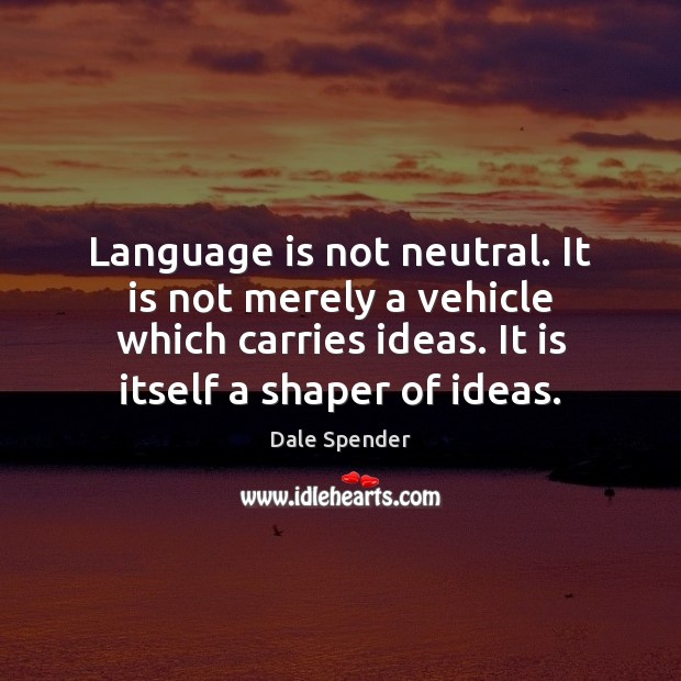 Language is not neutral. It is not merely a vehicle which carries Dale Spender Picture Quote