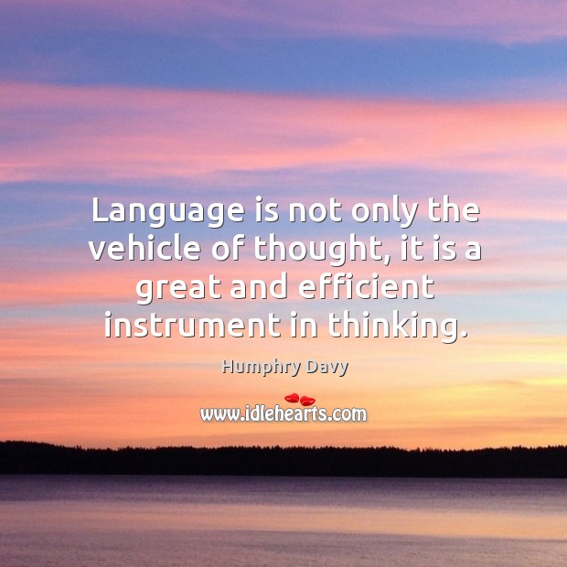 Language is not only the vehicle of thought, it is a great and efficient instrument in thinking. Image