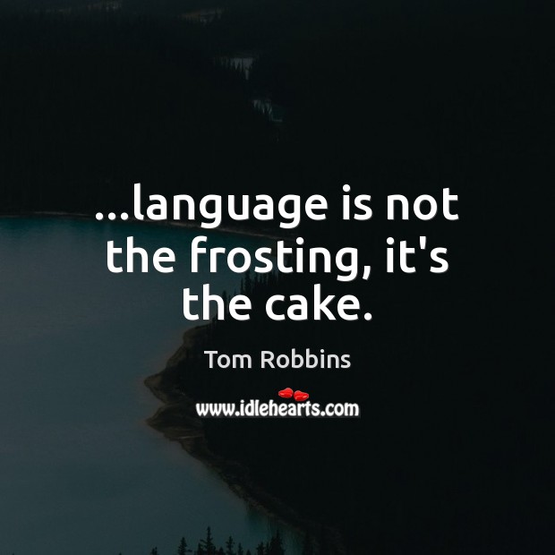 …language is not the frosting, it’s the cake. Tom Robbins Picture Quote
