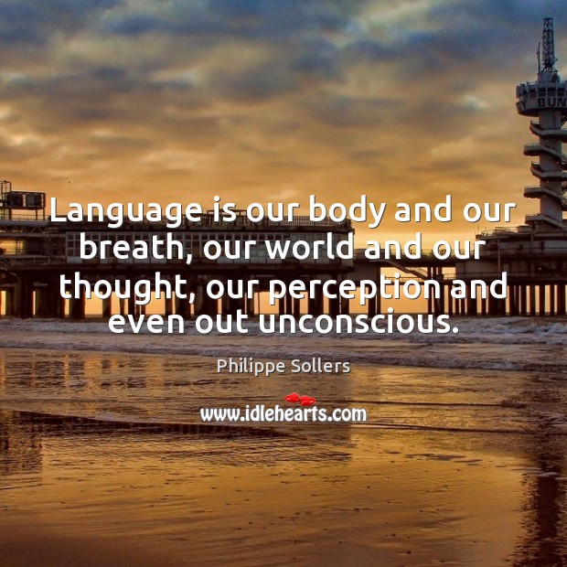Language is our body and our breath, our world and our thought, Philippe Sollers Picture Quote