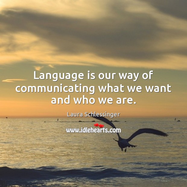 Language is our way of communicating what we want and who we are. Laura Schlessinger Picture Quote