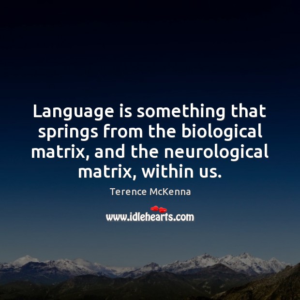 Language is something that springs from the biological matrix, and the neurological Terence McKenna Picture Quote