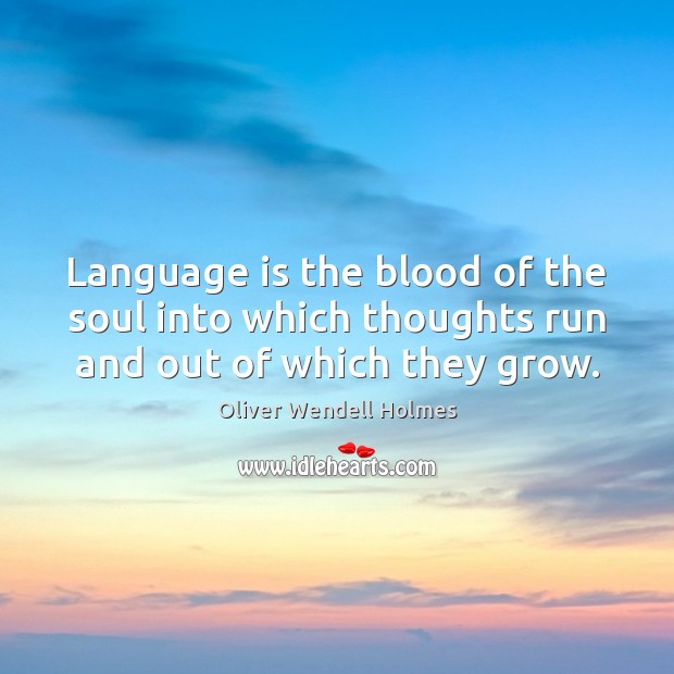 Language is the blood of the soul into which thoughts run and out of which they grow. Oliver Wendell Holmes Picture Quote