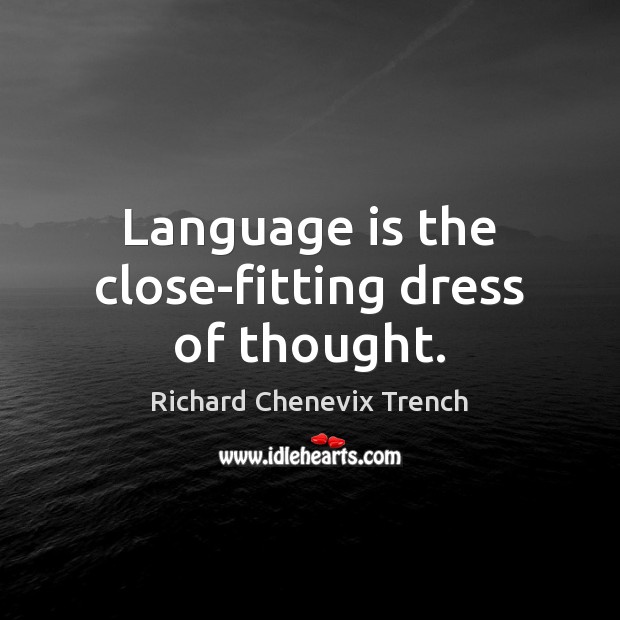 Language is the close-fitting dress of thought. Richard Chenevix Trench Picture Quote