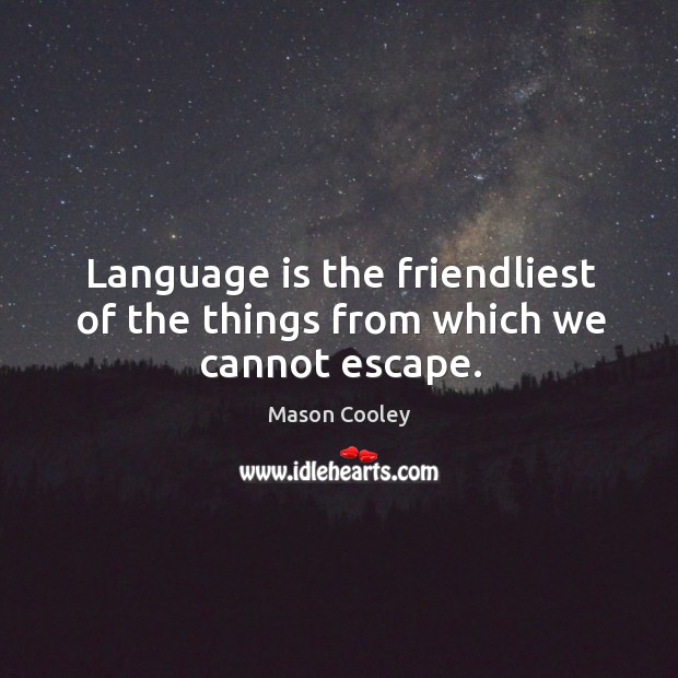 Language is the friendliest of the things from which we cannot escape. Mason Cooley Picture Quote