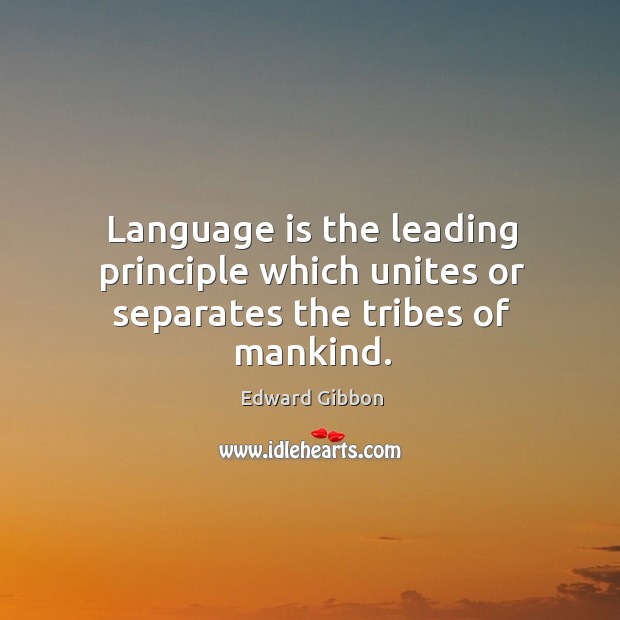 Language is the leading principle which unites or separates the tribes of mankind. Edward Gibbon Picture Quote