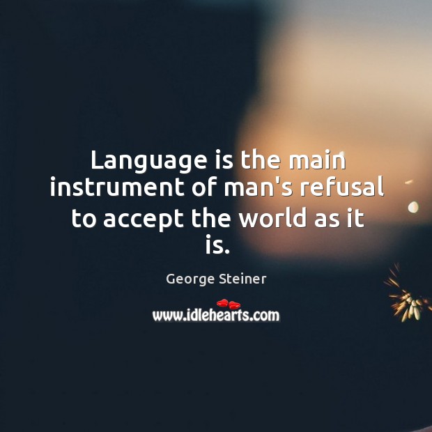 Language is the main instrument of man’s refusal to accept the world as it is. Image