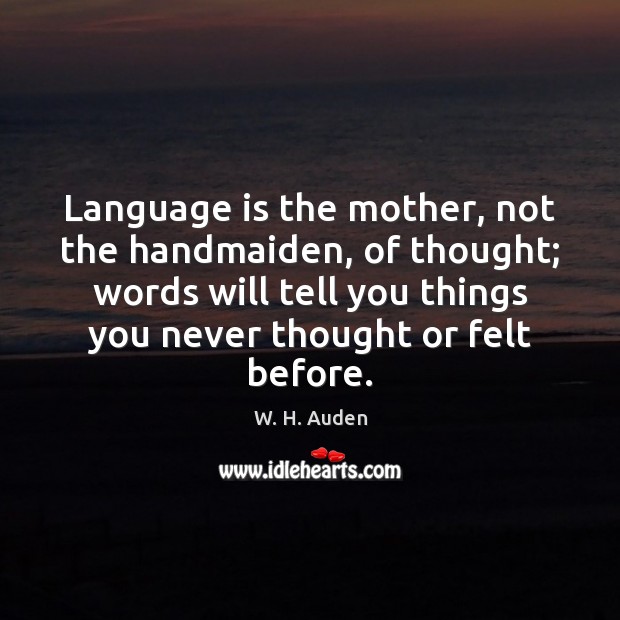Language is the mother, not the handmaiden, of thought; words will tell W. H. Auden Picture Quote