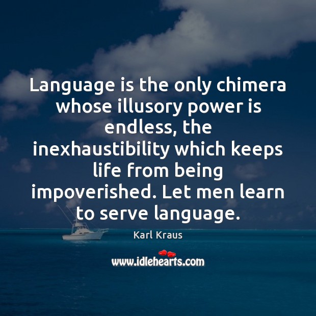 Language is the only chimera whose illusory power is endless, the inexhaustibility Karl Kraus Picture Quote