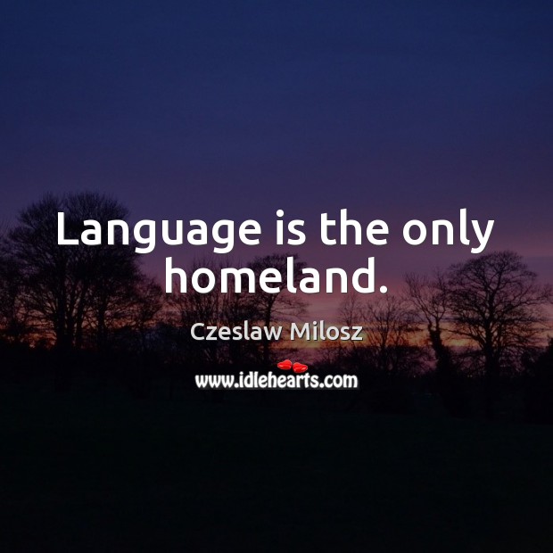 Language is the only homeland. Czeslaw Milosz Picture Quote