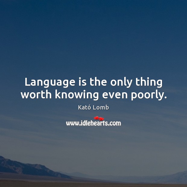 Language is the only thing worth knowing even poorly. Image