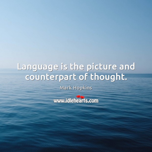 Language is the picture and counterpart of thought. Mark Hopkins Picture Quote