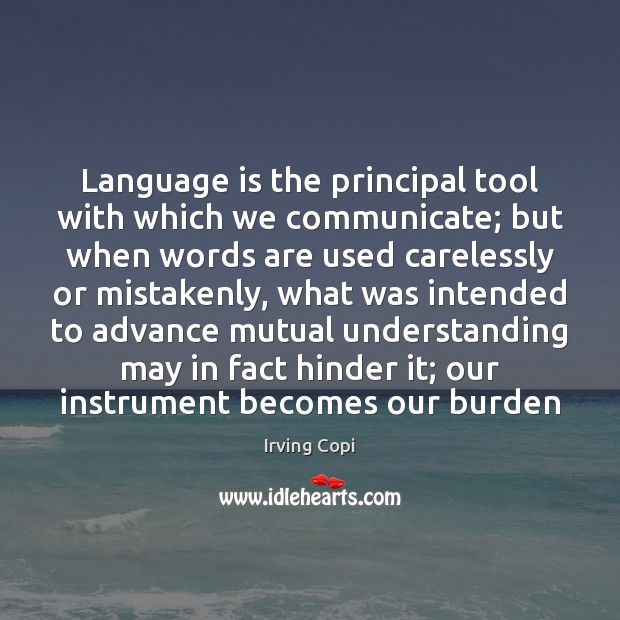 Language is the principal tool with which we communicate; but when words Irving Copi Picture Quote