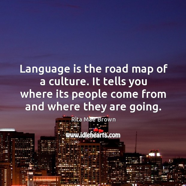 Language is the road map of a culture. It tells you where Rita Mae Brown Picture Quote