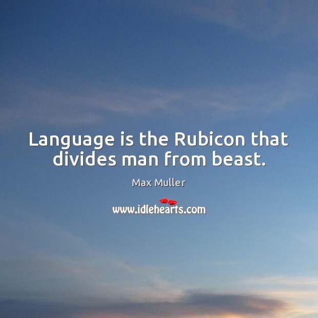 Language is the Rubicon that divides man from beast. Max Muller Picture Quote