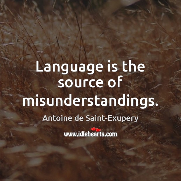 Language is the source of misunderstandings. Antoine de Saint-Exupery Picture Quote