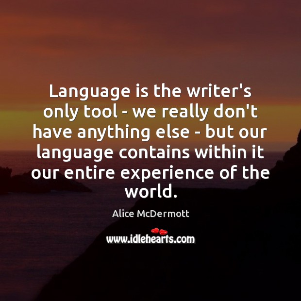 Language is the writer’s only tool – we really don’t have anything Alice McDermott Picture Quote