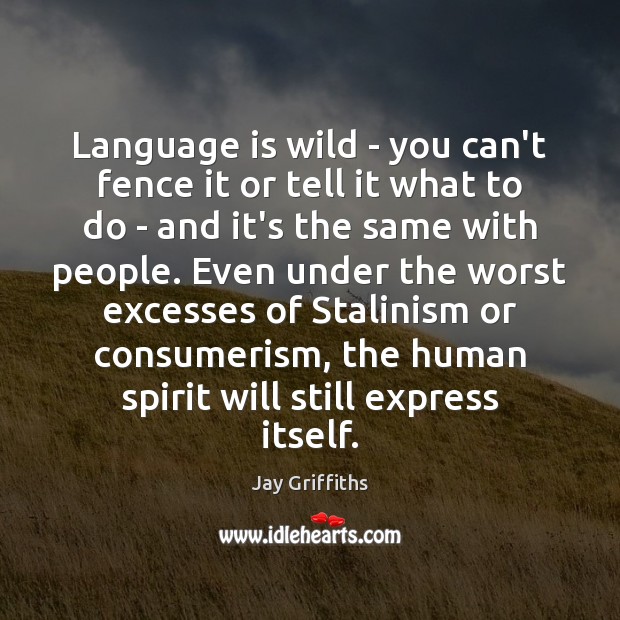 Language is wild – you can’t fence it or tell it what Jay Griffiths Picture Quote