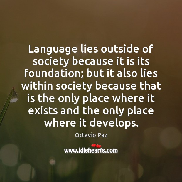 Language lies outside of society because it is its foundation; but it Octavio Paz Picture Quote