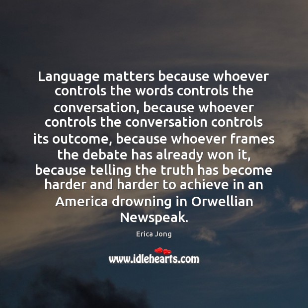 Language matters because whoever controls the words controls the conversation, because whoever Erica Jong Picture Quote