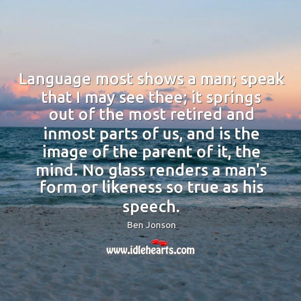 Language most shows a man; speak that I may see thee; it Ben Jonson Picture Quote