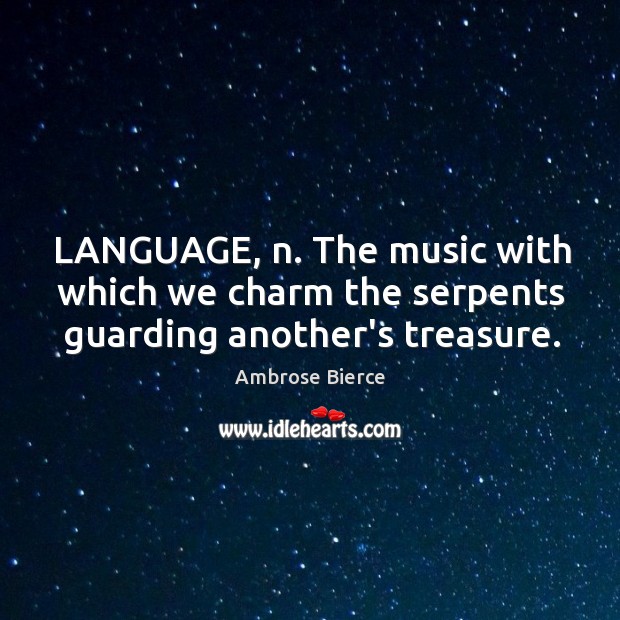 LANGUAGE, n. The music with which we charm the serpents guarding another’s treasure. Image